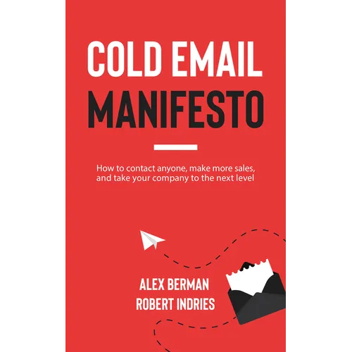 Cold Email Manifesto: How to Contact Anyone, Make More Sales, and Take Your Company to the Next Level
