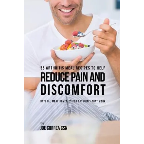55 Arthritis Meal Recipes to Help Reduce Pain and Discomfort: Natural Meal Remedies for Arthritis That Work