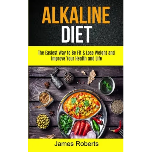 Alkaline Diet: The Easiest Way to Be Fit and Lose Weight and Improve Your Health and Life