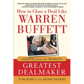 How to Close a Deal Like Warren Buffett: Lessons from the World's Greatest Dealmaker
