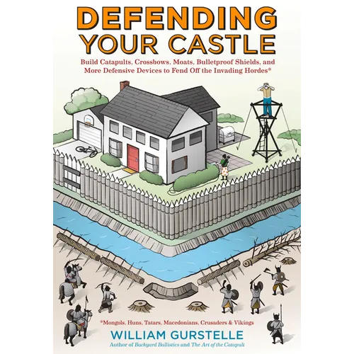 Defending Your Castle: Build Catapults, Crossbows, Moats, Bulletproof Shields, and More Defensive Devices to Fend Off the Invading Hordes