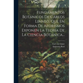 Fundamentos Botánicos De Cárlos Linneo, Que En Forma De Aforismos Exponen La Teoría De La Ciencia Botánica...