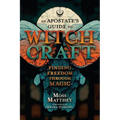 An Apostate's Guide to Witchcraft: Finding Freedom Through Magic