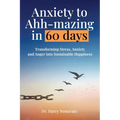 Anxiety to Ahh-mazing in 60 Days: Transforming Stress, Anxiety and Anger into Sustainable Happiness