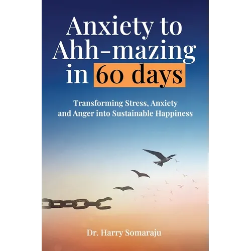 Anxiety to Ahh-mazing in 60 Days: Transforming Stress, Anxiety and Anger into Sustainable Happiness