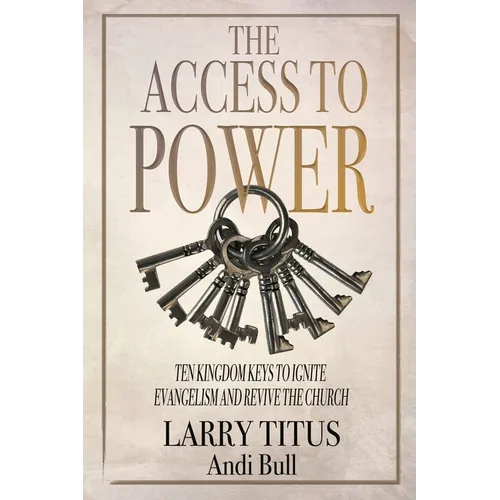 The Access to Power: Ten Kingdom Keys to Ignite Evangelism and Revive the Church