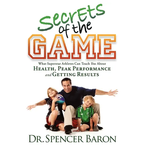 Secrets of the Game: What Superstar Athletes Can Teach You about Health, Peak Performance and Getting Results