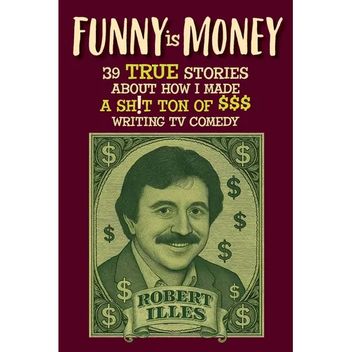 Funny is Money - 39 True Stories About How I Made a Sh!t Ton of $$$ Writing TV Comedy