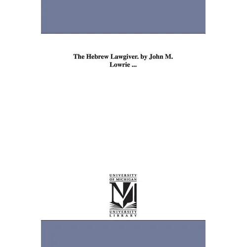The Hebrew Lawgiver. by John M. Lowrie ...