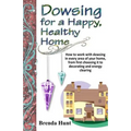Dowsing for a Healthy, Happy Home: Improving the health of your home with the art of dowsing