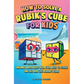 How to Solve a Rubik's Cube for Kids (2 Books in 1): The Only Book Kids Will Ever Need to Solve the 3x3 and 2x2 Rubik's Cube
