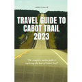 Travel Guide to Cabot Trail 2023: "The complete insider guide to exploring the best of Cabot Trail"