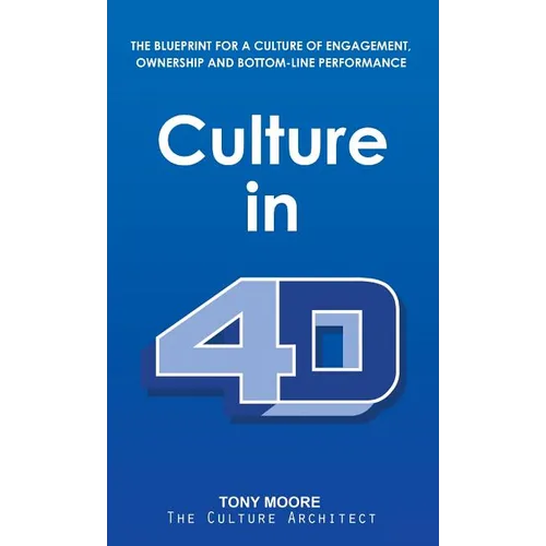 Culture in 4D: The Blueprint for a Culture of Engagement, Ownership, and Bottom-Line Performance