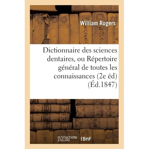 Dictionnaire Des Sciences Dentaires, Répertoire Général de Toutes Les Connaissances: Nécessaires Au Dentiste 2e Édition Revue Et Considérablement Augm