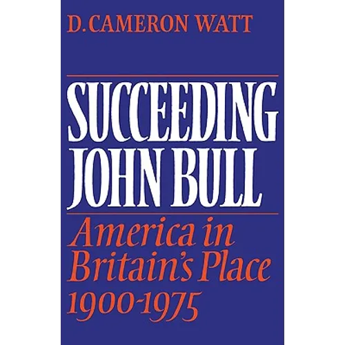 Succeeding John Bull: America in Britain's Place 1900-1975