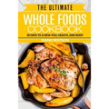 Whole Foods Diet: The Ultimate Whole Foods Cookbook - 30 Days to a New You, Health, and Body
