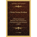 Christ Versus Krishna: A Brief Comparison Between The Chief Events, Characteristics And Missions (1883)