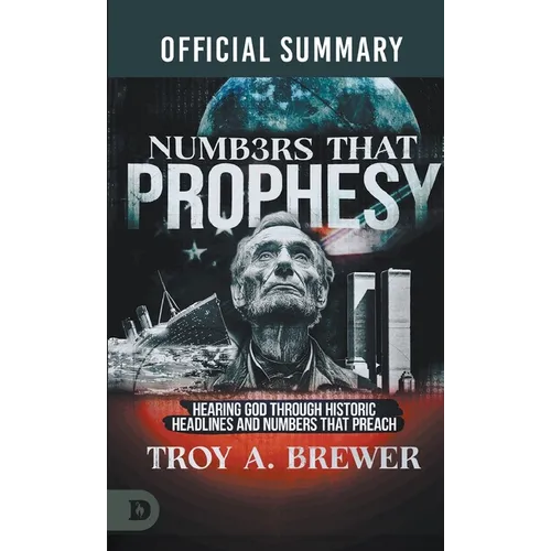 The Official Summary of Numbers That Prophesy: Hearing God through Historic Headlines and Numbers That Preach