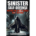 Sinister Self-Defense: Master the Art of Deadly Self-Defense