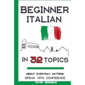 Beginner Italian in 32 Topics: Speak with Confidence About Everyday Matters.