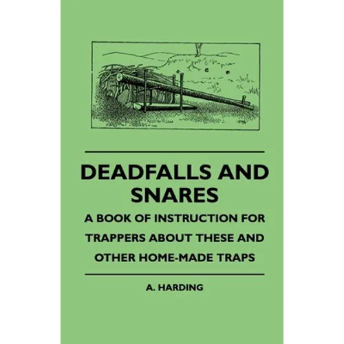 Deadfalls and Snares - A Book of Instruction for Trappers about These and Other Home-Made Traps