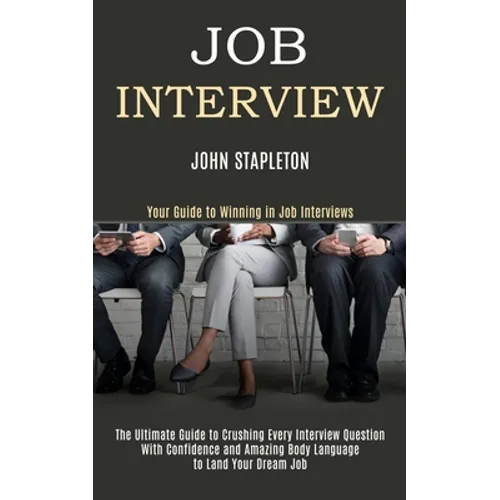 Job Interview: The Ultimate Guide to Crushing Every Interview Question With Confidence and Amazing Body Language to Land Your Dream Job (Your Guide to