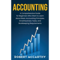 Accounting: A Comprehensive Guide for Beginners Who Want to Learn About Basic Accounting Principles, Small Business Taxes, and Bookkeeping Requirement