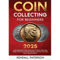 Coin Collecting For Beginners 2023: Mastering Coin Collecting: From Beginner to Pro, Learn How to Easily Start and Grow Your Collection, Buy and Sell
