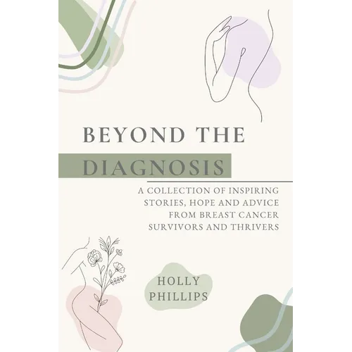 Beyond the diagnosis: A collection of inspiring stories, hope and advice from breast cancer survivors and thrivers.