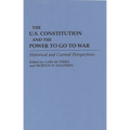 The U.S. Constitution and the Power to Go to War: Historical and Current Perspectives