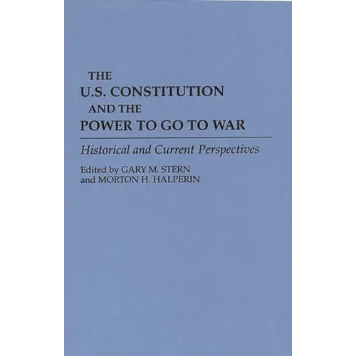 The U.S. Constitution and the Power to Go to War: Historical and Current Perspectives