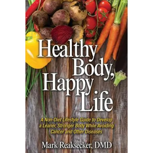 Healthy Body, Happy Life: A Non-Diet Lifestyle Guide to Develop a Leaner, Stronger Body While Avoiding Cancer and other Diseases