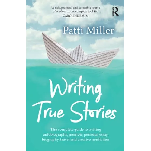 Writing True Stories: The Complete Guide to Writing Autobiography, Memoir, Personal Essay, Biography, Travel and Creative Nonfiction