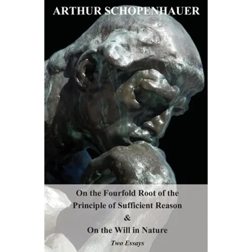On the Fourfold Root of the Principle of Sufficient Reason, and on the Will in Nature - Two Essays