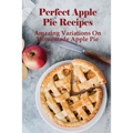 Perfect Apple Pie Recipe: Amazing Variations On Homemade Apple Pie: The Amazing Buttery Apple Pie