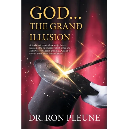God...the Grand Illusion: A Study and Guide of authentic facts regarding the extraterrestrial influence and Hebrew acceptance in creating ... God and