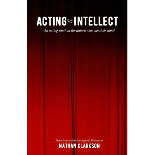 Acting from the Intellect: An Acting Method for Actors Who Use Their Mind
