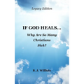 If God Heals ... Why Are So Many Christians Sick? Legacy Edition