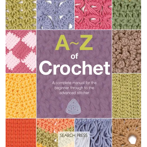 A-Z of Crochet: A Complete Manual for the Beginner Through to the Advanced Stitcher