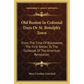 Old Boston In Colonial Days Or St. Botolph's Town: From The Time Of Blackstone, The First Settler, To The Outbreak Of The American Revolution