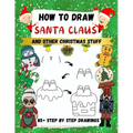 How to Draw Santa Claus and Other Christmas Stuff: 85+ Step by Step Drawings including Santa, Reindeer, Penguins, Stockings, Elves, Snowmen