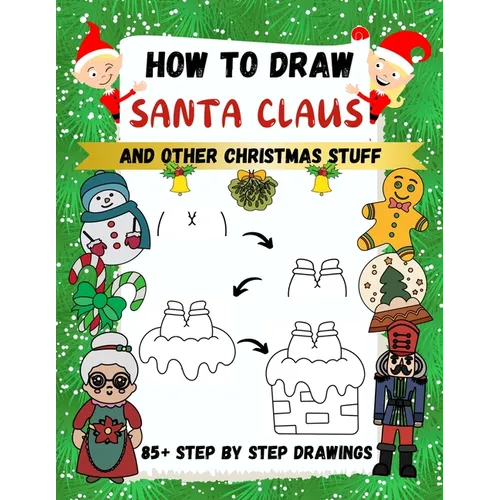 How to Draw Santa Claus and Other Christmas Stuff: 85+ Step by Step Drawings including Santa, Reindeer, Penguins, Stockings, Elves, Snowmen