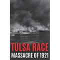 Tulsa Race Massacre of 1921: The History of Black Wall Street, and its Destruction in America's Worst and Most Controversial Racial Riot