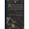 The Whitin Machine Works, Whitinsville, Mass. Builders of Cotton Machinery: Cards, Railway Heads, Drawing Frames, Spinning Frames, Spoolers, Wet and D