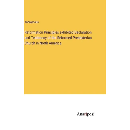 Reformation Principles exhibited Declaration and Testimony of the Reformed Presbyterian Church in North America