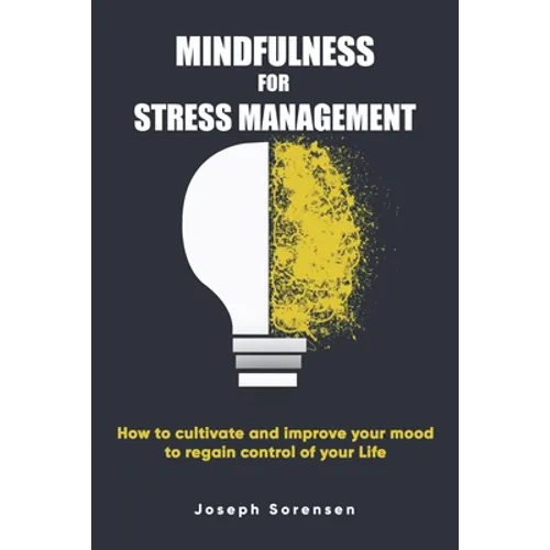 Mindfulness For Stress Management: How to cultivate and improve your mood to regain control of your life