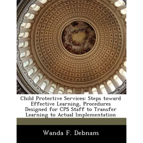 Child Protective Services: Steps Toward Effective Learning, Procedures Designed for CPS Staff to Transfer Learning to Actual Implementation