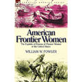 American Frontier Women: the Exploits of Dozens of Pioneer Women of the United States