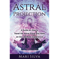 Astral Projection: A Guide on How to Travel the Astral Plane and Have an Out-Of-Body Experience