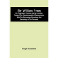 Sir William Penn: His Proprietary Province And Its Counties: Those Of The Commonwealth Of Pennsylvania, With The Chronology, Etymology A
